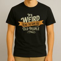 It's Weird Being The Same Age As Old People T-Shirt