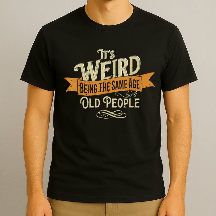 It's Weird Being The Same Age As Old People T-Shirt