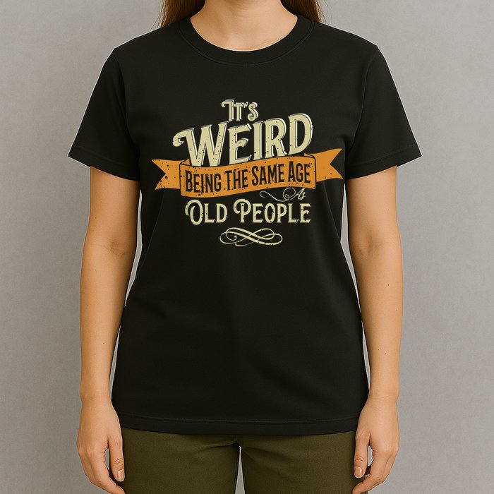 It's Weird Being The Same Age As Old People T-Shirt