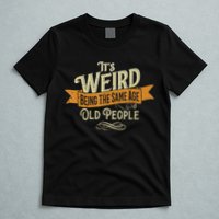 It's Weird Being The Same Age As Old People T-Shirt