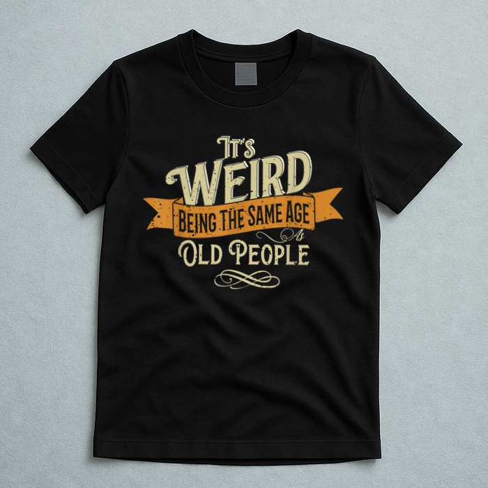 It's Weird Being The Same Age As Old People T-Shirt