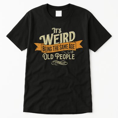 It's Weird Being The Same Age As Old People Tall T-Shirt