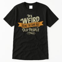 It's Weird Being The Same Age As Old People Tall T-Shirt