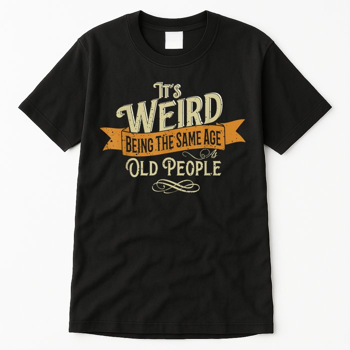 It's Weird Being The Same Age As Old People Tall T-Shirt