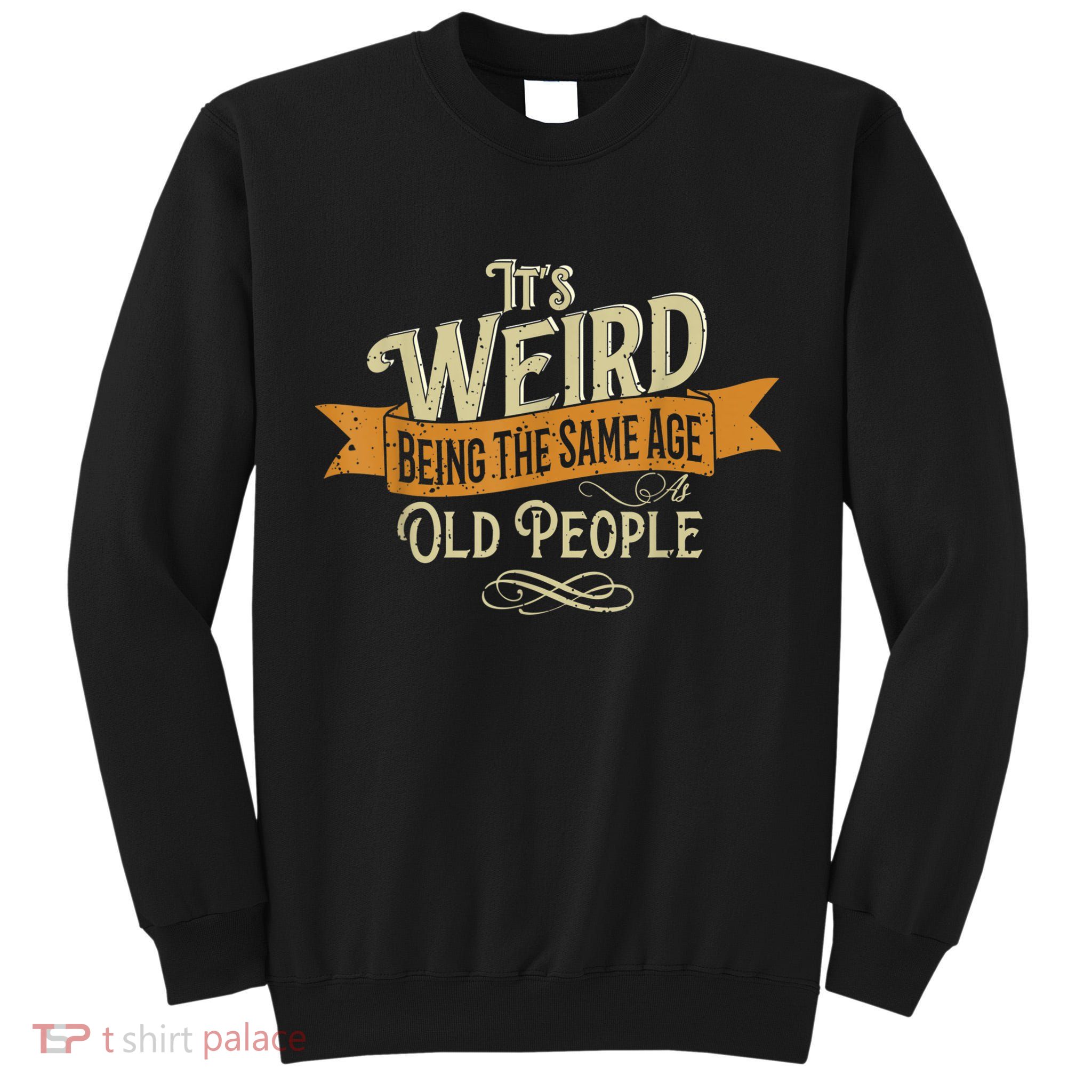 It's Weird Being The Same Age As Old People Tall Sweatshirt