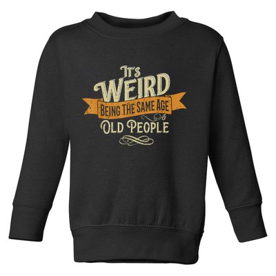 It's Weird Being The Same Age As Old People Toddler Sweatshirt