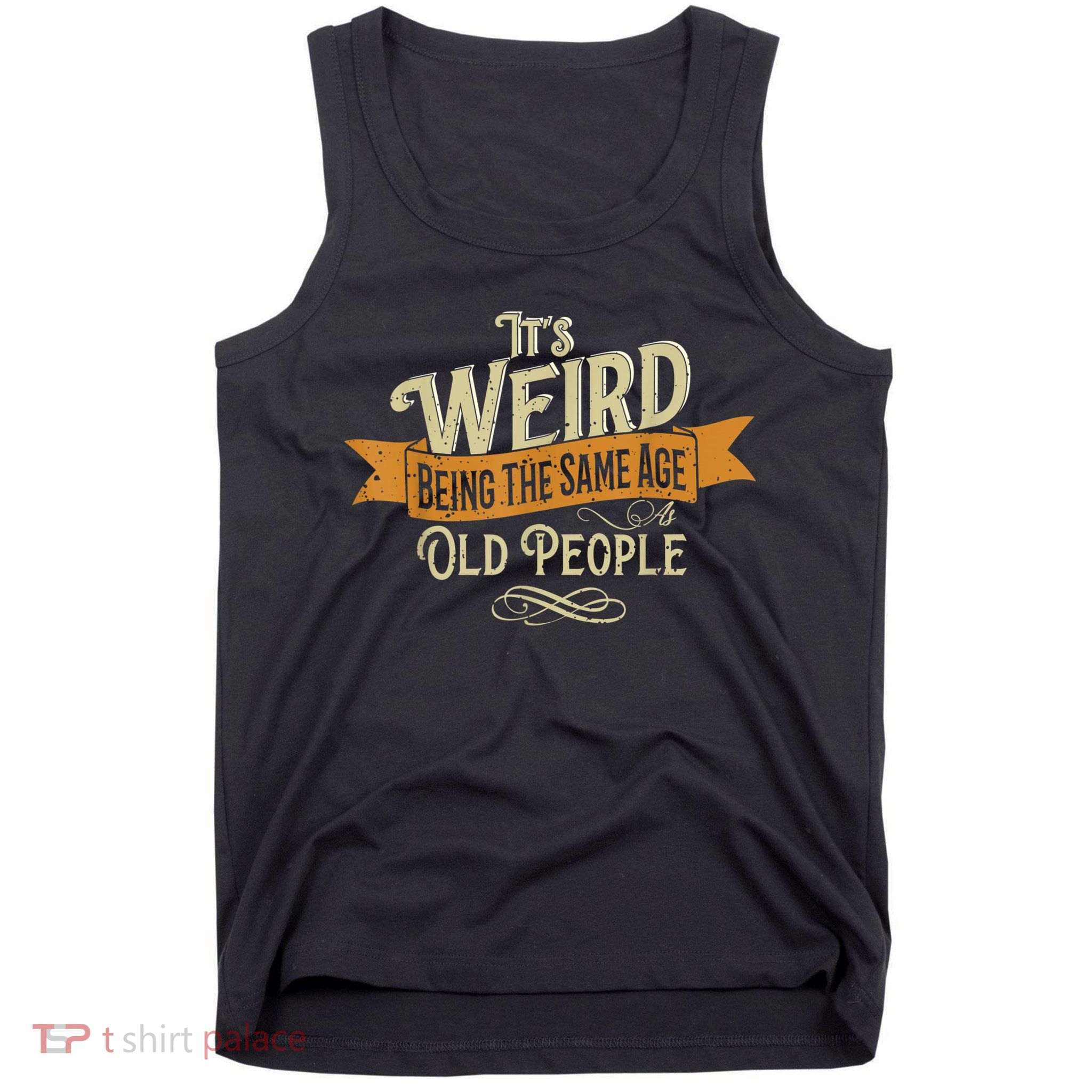 It's Weird Being The Same Age As Old People Tank Top