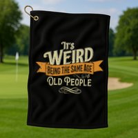 It's Weird Being The Same Age As Old People Golf Towel
