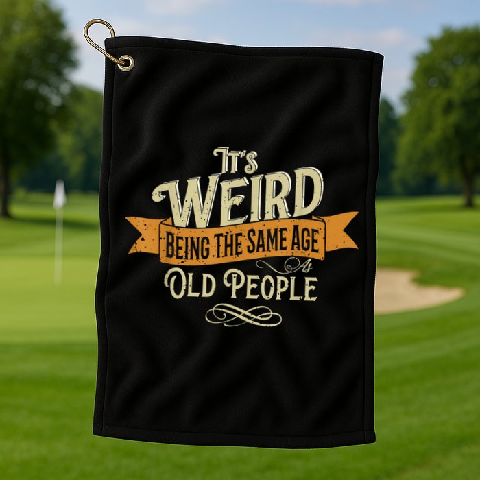 It's Weird Being The Same Age As Old People Golf Towel