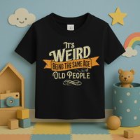 It's Weird Being The Same Age As Old People Toddler T-Shirt