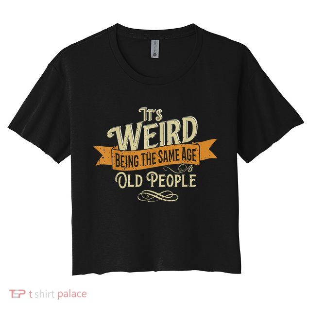 It's Weird Being The Same Age As Old People Crop Top