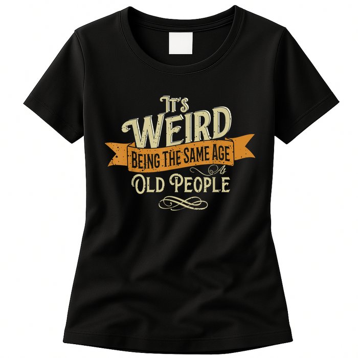 It's Weird Being The Same Age As Old People Womens T-Shirt