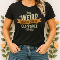 It's Weird Being The Same Age As Old People Womens T-Shirt