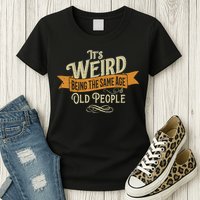 It's Weird Being The Same Age As Old People Womens T-Shirt