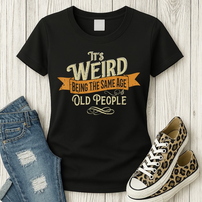 It's Weird Being The Same Age As Old People Womens T-Shirt