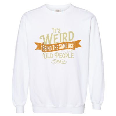 It's Weird Being The Same Age As Old People Garment-Dyed Sweatshirt