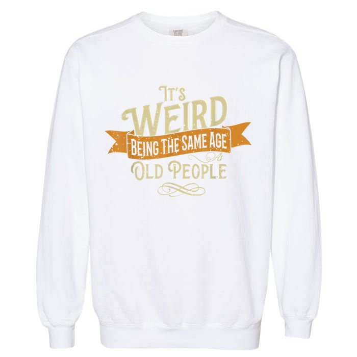 It's Weird Being The Same Age As Old People Garment-Dyed Sweatshirt