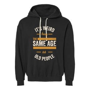 It's Weird Being The Same Age As Old People, Funny Sarcastic Garment-Dyed Fleece Hoodie