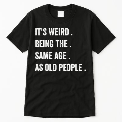 Its Weird Being The Same Age As Old People Tall T-Shirt