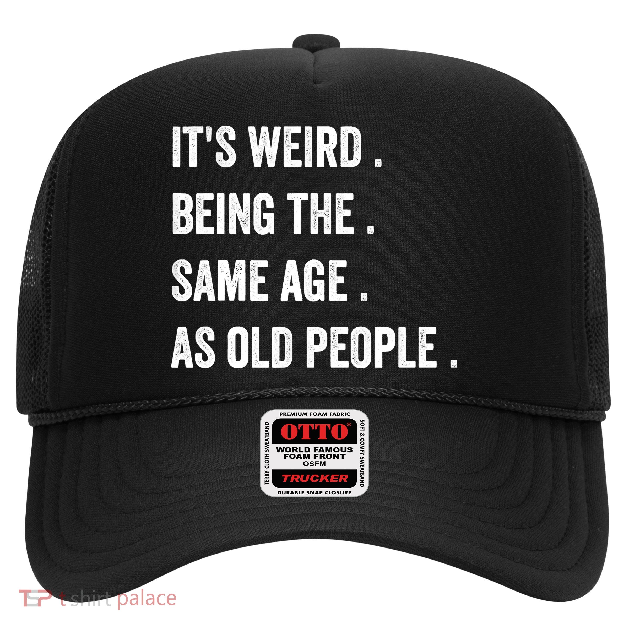 Its Weird Being The Same Age As Old People Trucker Hat