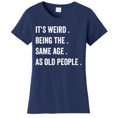 Its Weird Being The Same Age As Old People Women's T-Shirt