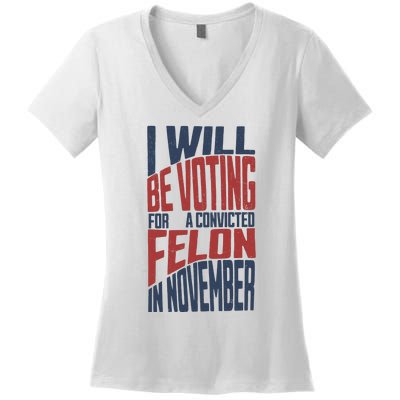 I Will Be Voting For A Convicted Felon In November Women's V-Neck T-Shirt