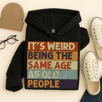 It's Weird Being The Same Age As Old People Retro Sarcastic Hoodie