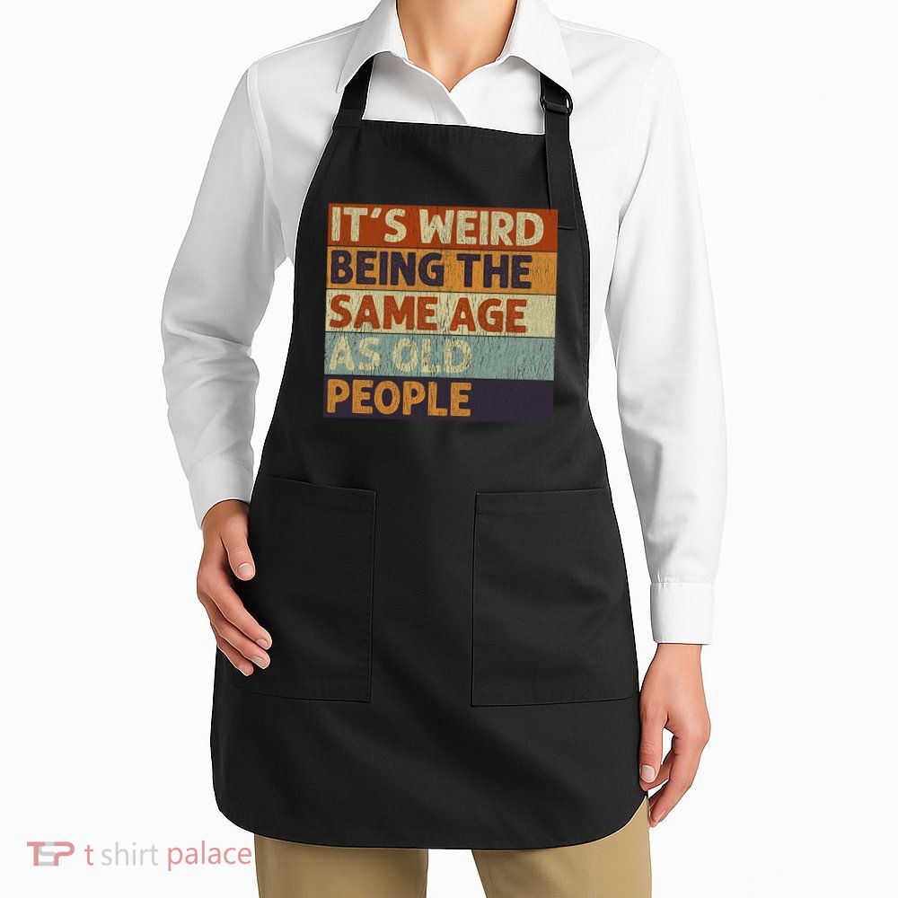 It's Weird Being The Same Age As Old People Retro Sarcastic Apron