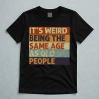 It's Weird Being The Same Age As Old People Retro Sarcastic T-Shirt