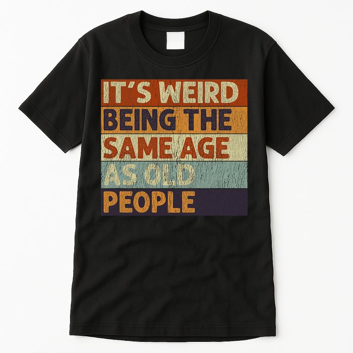 It's Weird Being The Same Age As Old People Retro Sarcastic Tall T-Shirt