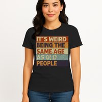It's Weird Being The Same Age As Old People Retro Sarcastic Womens T-Shirt