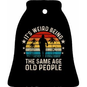 Its Weird Being Same Age As Old People Funny Saying Ceramic Bell Ornament