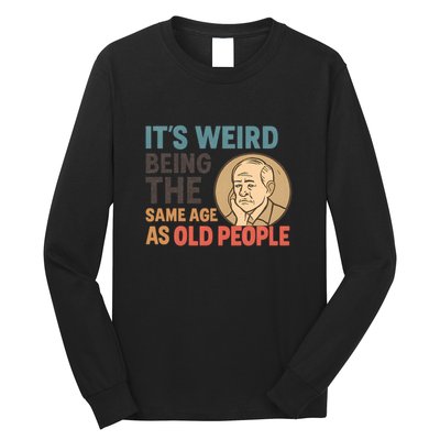 It's Weird Being the Same Age as Old People Long Sleeve Shirt