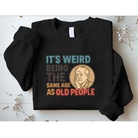 It's Weird Being the Same Age as Old People Sweatshirt