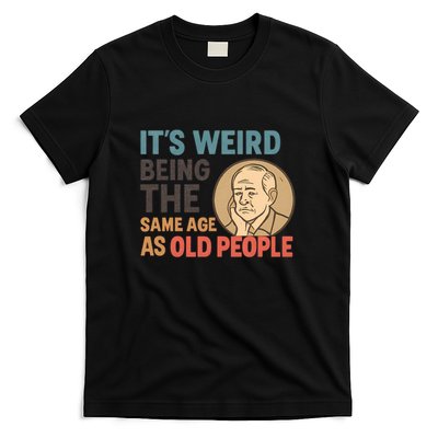 It's Weird Being the Same Age as Old People T-Shirt