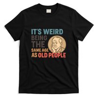 It's Weird Being the Same Age as Old People T-Shirt