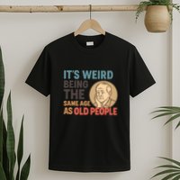 It's Weird Being the Same Age as Old People T-Shirt