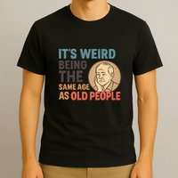 It's Weird Being the Same Age as Old People T-Shirt
