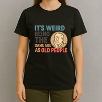 It's Weird Being the Same Age as Old People T-Shirt