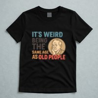 It's Weird Being the Same Age as Old People T-Shirt