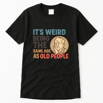 It's Weird Being the Same Age as Old People Tall T-Shirt