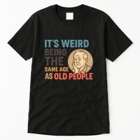 It's Weird Being the Same Age as Old People Tall T-Shirt
