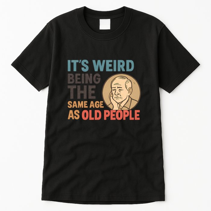 It's Weird Being the Same Age as Old People Tall T-Shirt