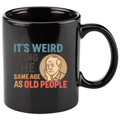 It's Weird Being the Same Age as Old People 11oz C Handle Ceramic Mug