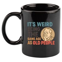 It's Weird Being the Same Age as Old People 11oz C Handle Ceramic Mug