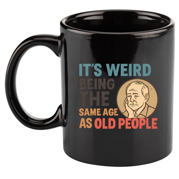 It's Weird Being the Same Age as Old People 11oz C Handle Ceramic Mug