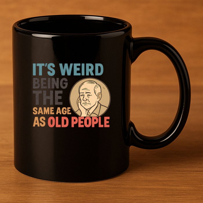 It's Weird Being the Same Age as Old People 11oz C Handle Ceramic Mug