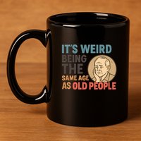 It's Weird Being the Same Age as Old People 11oz C Handle Ceramic Mug