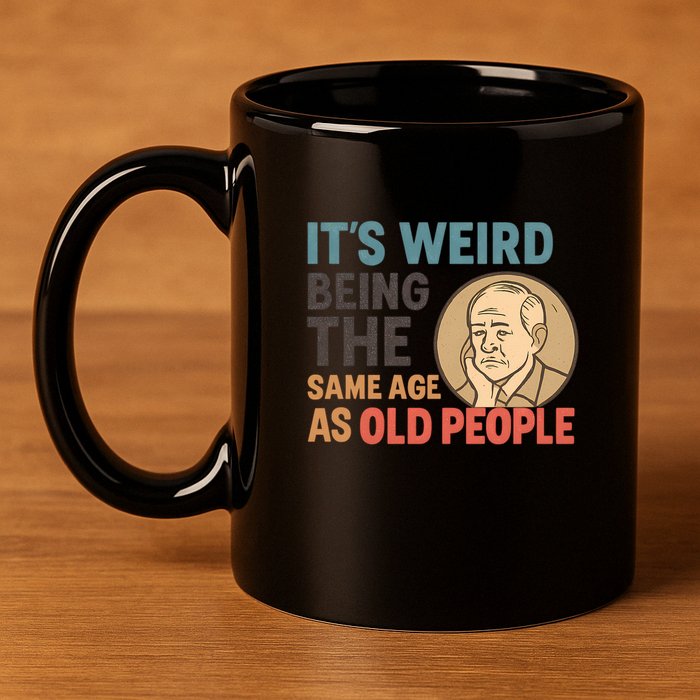 It's Weird Being the Same Age as Old People 11oz C Handle Ceramic Mug