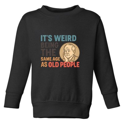 It's Weird Being the Same Age as Old People Toddler Sweatshirt